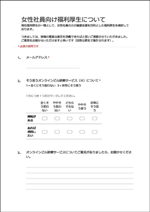 アンケートのスクリーンショット。「女性社員向け福利厚生について 現在福利厚生の一環として、女性社員の方の健康支援を目的とした福利厚生を検討しております。つきましては、皆様の貴重なご意見を頂戴できればと思いご連絡させていただきました。ご意見をお聞かせいただけますと幸いです（回答は匿名で集計されます）。」と書かれており、設問はメールアドレス、オンラインピル診療サービスについて興味の有無とあれば利用したいかを5段階で問う設問、オンラインピル診療サービスについて意見を求める設問がある